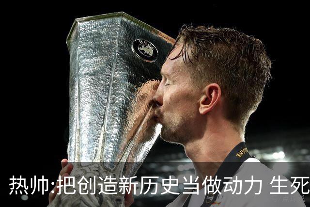 热帅:把创造新历史当做动力 生死战细节决定成败